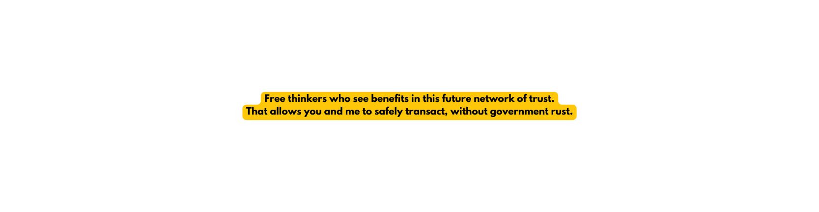 Free thinkers who see benefits in this future network of trust That allows you and me to safely transact without government rust