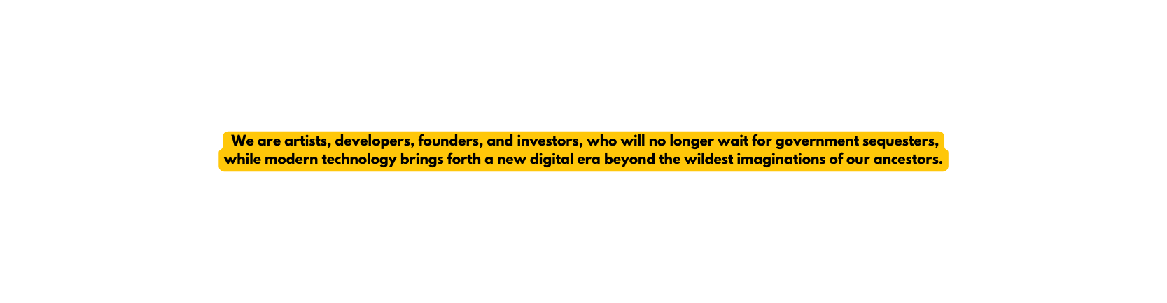 We are artists developers founders and investors who will no longer wait for government sequesters while modern technology brings forth a new digital era beyond the wildest imaginations of our ancestors